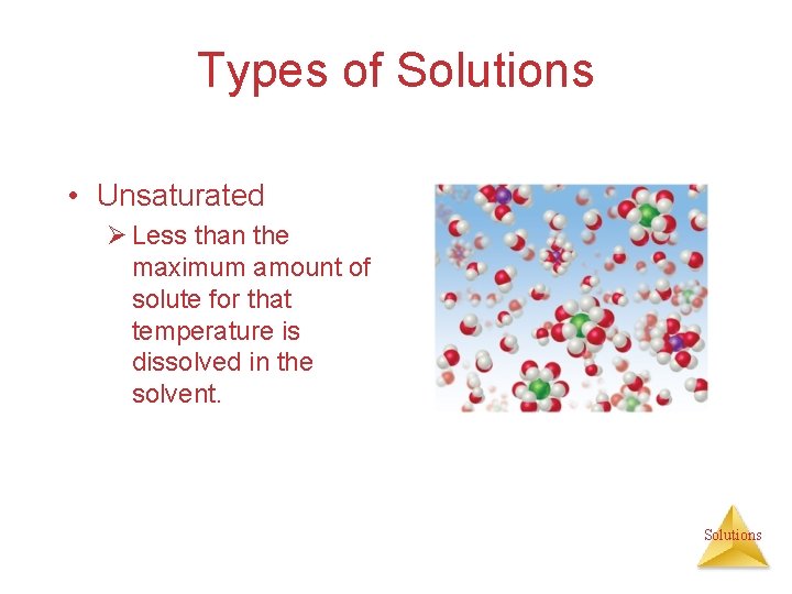 Types of Solutions • Unsaturated Ø Less than the maximum amount of solute for