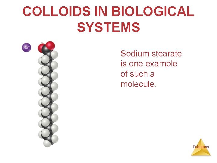 COLLOIDS IN BIOLOGICAL SYSTEMS Sodium stearate is one example of such a molecule. Solutions