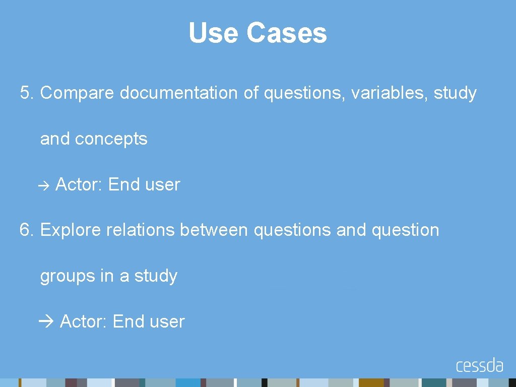 Use Cases 5. Compare documentation of questions, variables, study and concepts Actor: End user