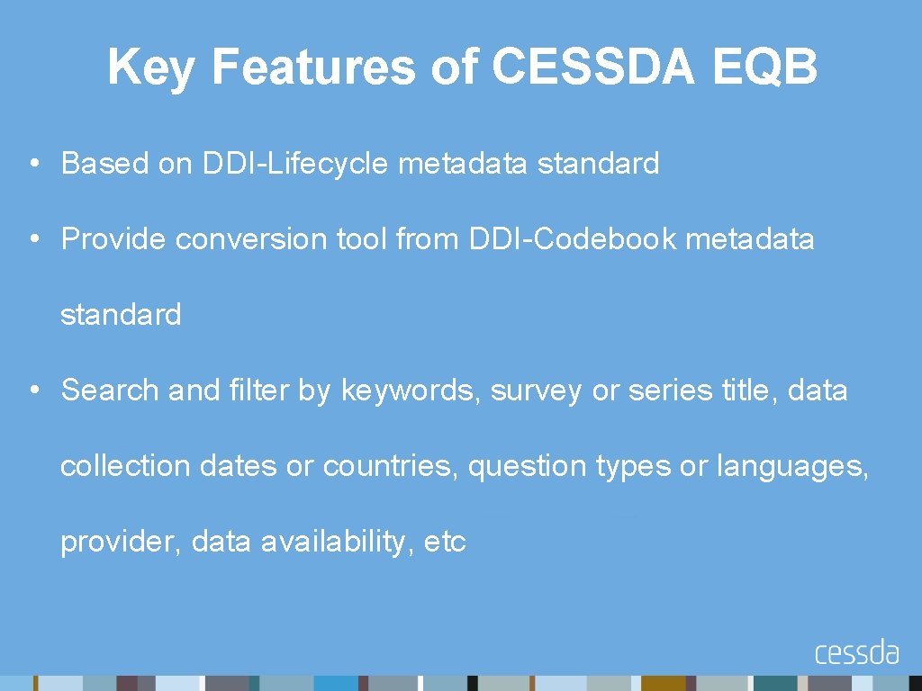Key Features of CESSDA EQB • Based on DDI-Lifecycle metadata standard • Provide conversion