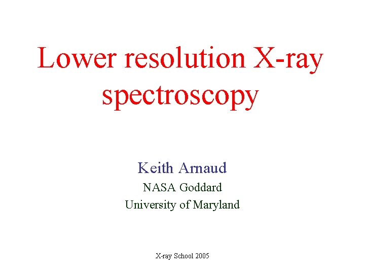 Lower resolution X-ray spectroscopy Keith Arnaud NASA Goddard University of Maryland X-ray School 2005