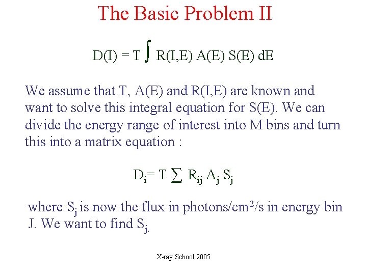 The Basic Problem II D(I) = T ∫ R(I, E) A(E) S(E) d. E