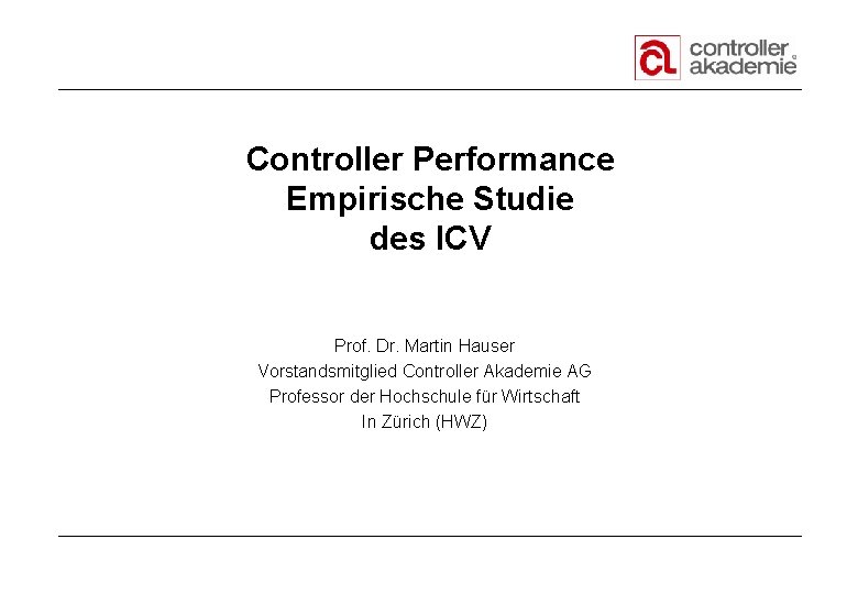 Controller Performance Empirische Studie des ICV Prof. Dr. Martin Hauser Vorstandsmitglied Controller Akademie AG