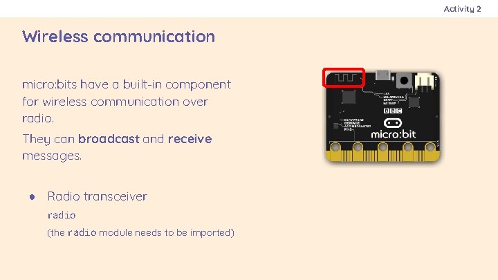 Activity 2 Wireless communication micro: bits have a built-in component for wireless communication over