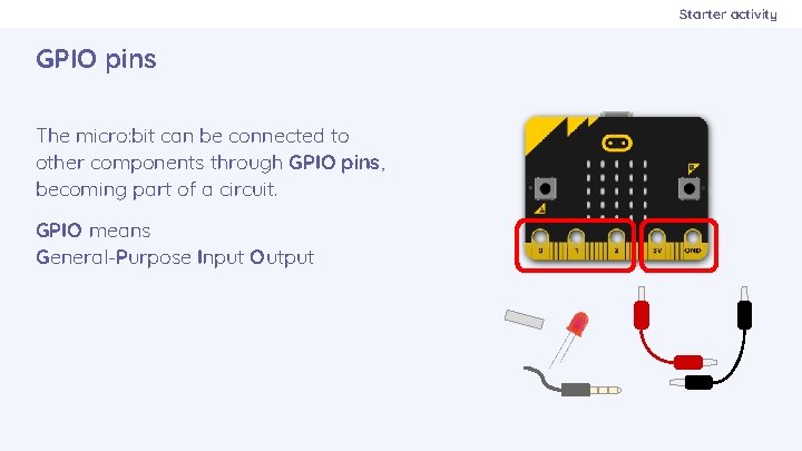 Starter activity GPIO pins The micro: bit can be connected to other components through
