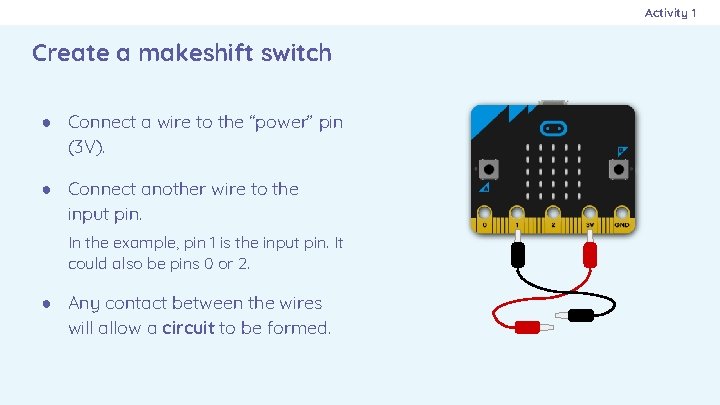 Activity 1 Create a makeshift switch ● Connect a wire to the “power” pin