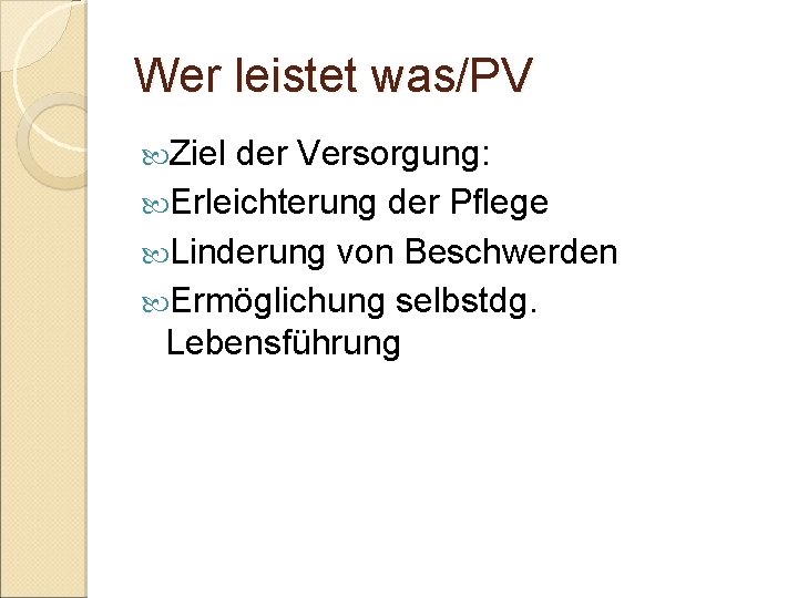 Wer leistet was/PV Ziel der Versorgung: Erleichterung der Pflege Linderung von Beschwerden Ermöglichung selbstdg.