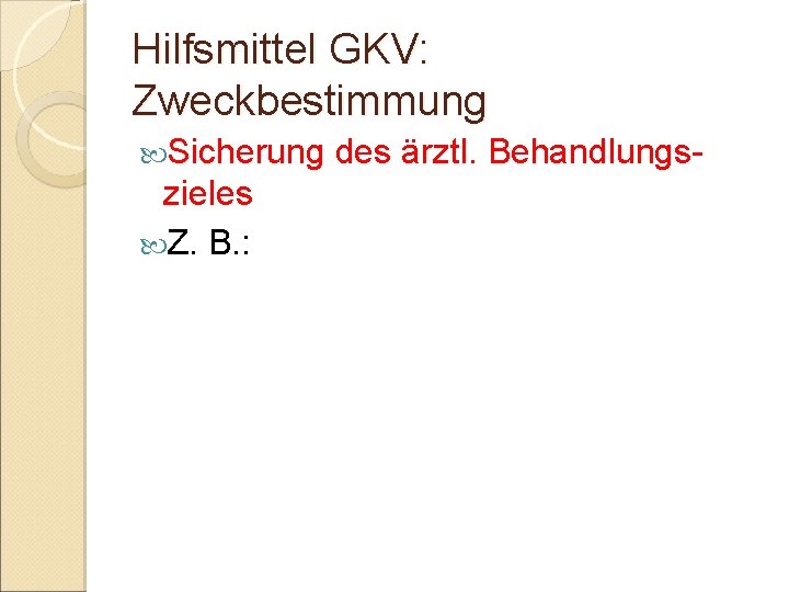 Hilfsmittel GKV: Zweckbestimmung Sicherung zieles Z. B. : des ärztl. Behandlungs- 