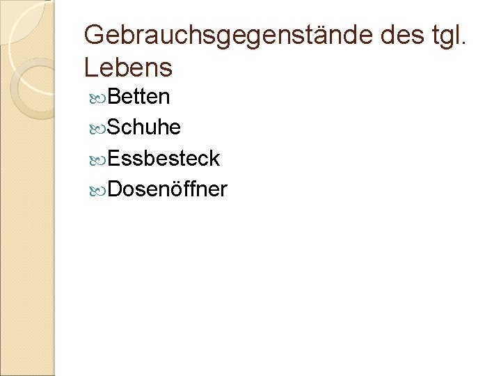 Gebrauchsgegenstände des tgl. Lebens Betten Schuhe Essbesteck Dosenöffner 