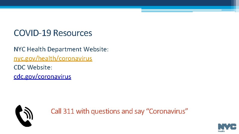 COVID-19 Resources NYC Health Department Website: nyc. gov/health/coronavirus CDC Website: cdc. gov/coronavirus Call 311
