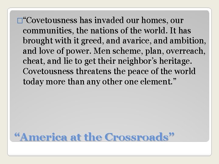 �“Covetousness has invaded our homes, our communities, the nations of the world. It has