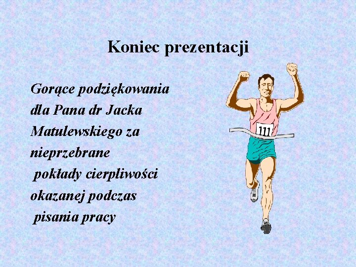 Koniec prezentacji Gorące podziękowania dla Pana dr Jacka Matulewskiego za nieprzebrane pokłady cierpliwości okazanej