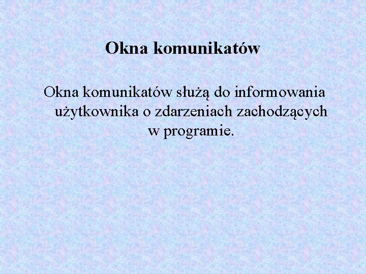 Okna komunikatów służą do informowania użytkownika o zdarzeniach zachodzących w programie. 