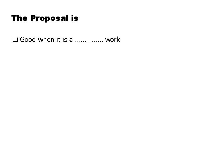 The Proposal is q Good when it is a …………… work 