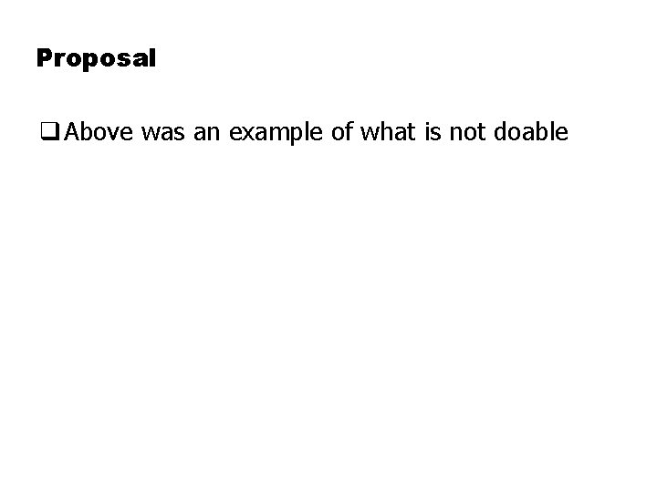 Proposal q Above was an example of what is not doable 