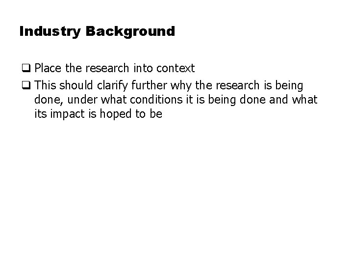 Industry Background q Place the research into context q This should clarify further why