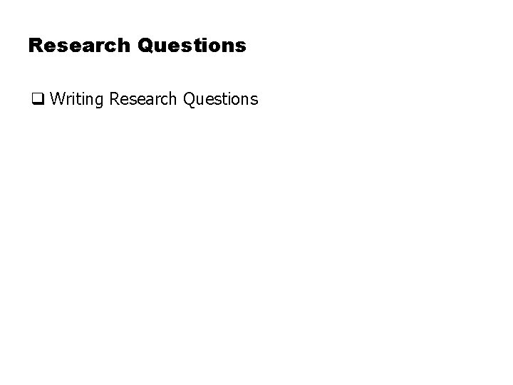 Research Questions q Writing Research Questions 