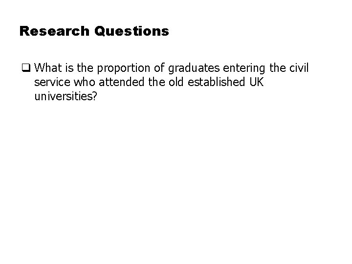 Research Questions q What is the proportion of graduates entering the civil service who