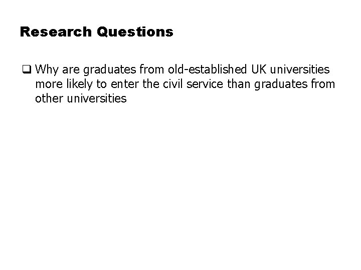 Research Questions q Why are graduates from old-established UK universities more likely to enter
