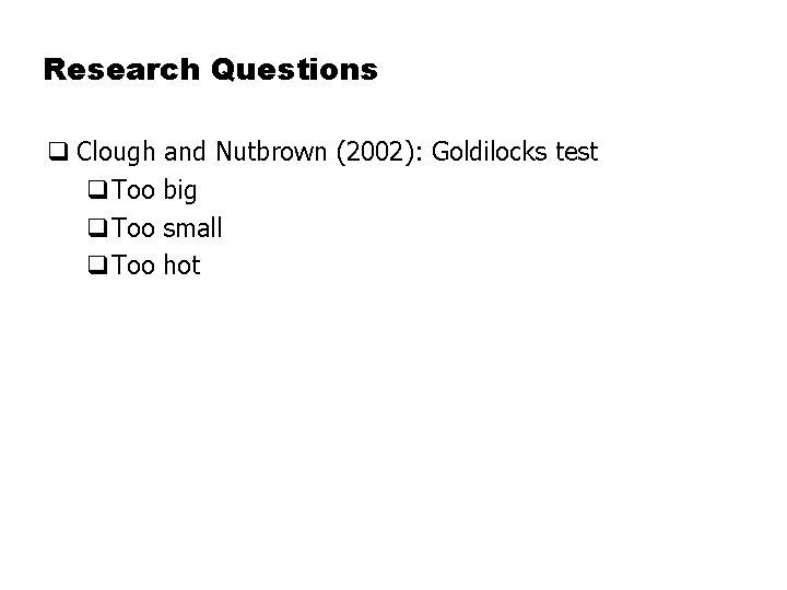 Research Questions q Clough and Nutbrown (2002): Goldilocks test q. Too big q. Too