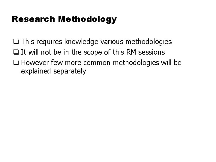 Research Methodology q This requires knowledge various methodologies q It will not be in
