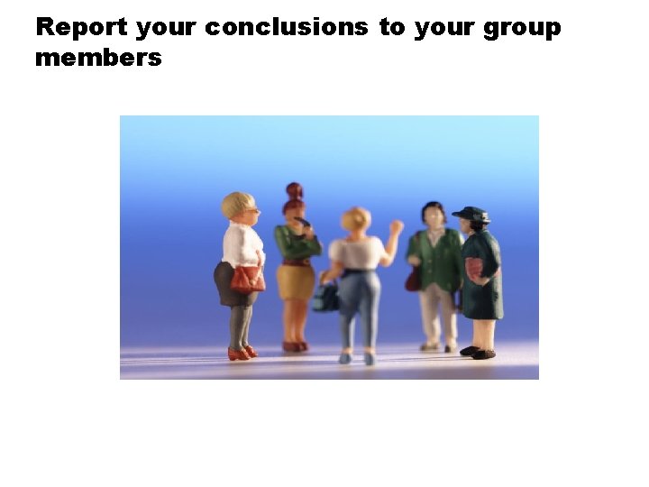 Report your conclusions to your group members 