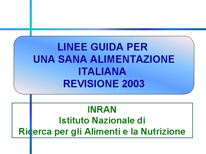 LINEE GUIDA PER UNA SANA ALIMENTAZIONE ITALIANA REVISIONE 2003 INRAN Istituto Nazionale di Ricerca