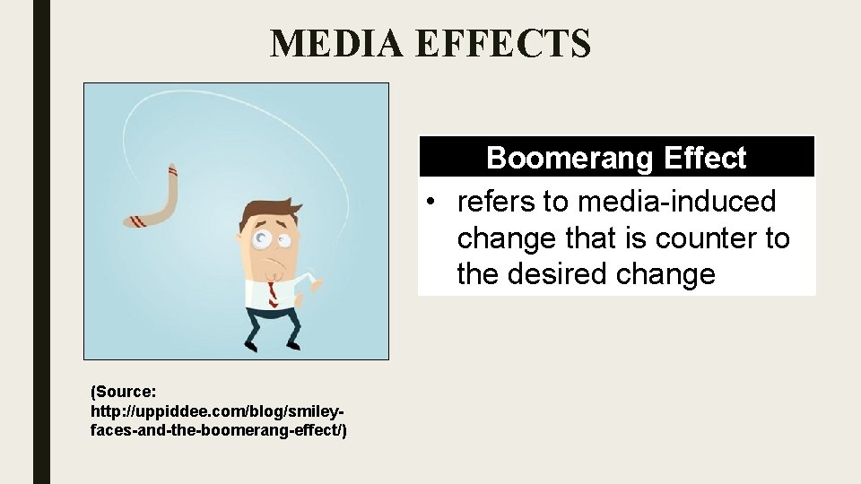 MEDIA EFFECTS Boomerang Effect • refers to media-induced change that is counter to the