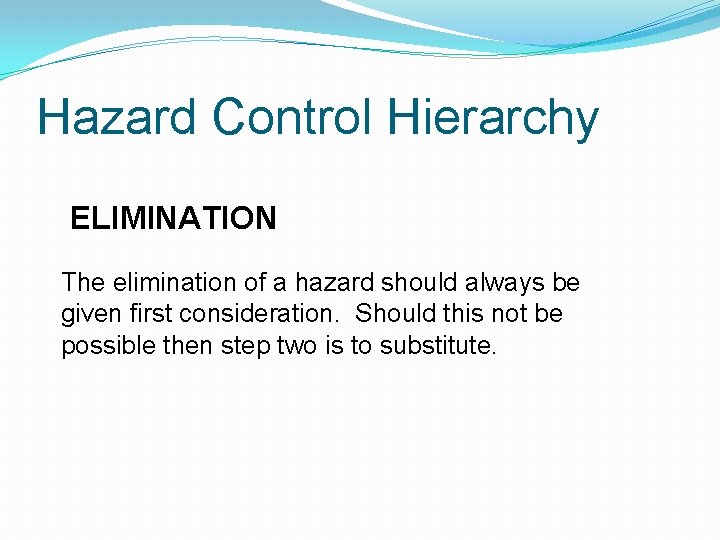 Hazard Control Hierarchy ELIMINATION The elimination of a hazard should always be given first