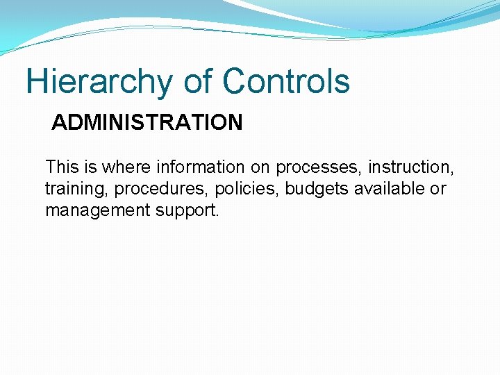 Hierarchy of Controls ADMINISTRATION This is where information on processes, instruction, training, procedures, policies,
