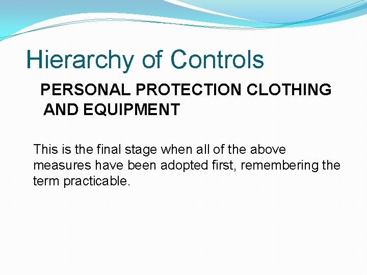 Hierarchy of Controls PERSONAL PROTECTION CLOTHING AND EQUIPMENT This is the final stage when