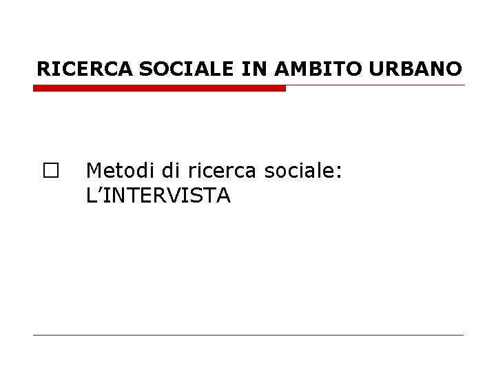 RICERCA SOCIALE IN AMBITO URBANO � Metodi di ricerca sociale: L’INTERVISTA 