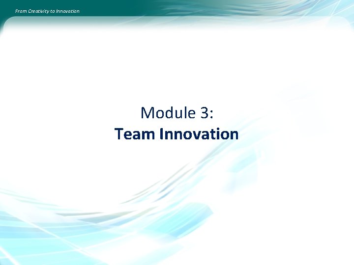 From Creativity to Innovation Module 3: Team Innovation 