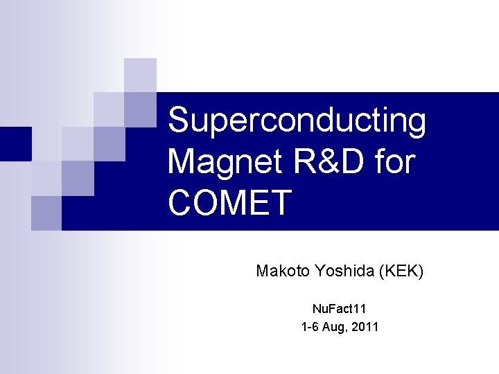 Superconducting Magnet R&D for COMET Makoto Yoshida (KEK) Nu. Fact 11 1 -6 Aug,