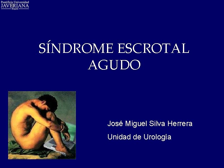SÍNDROME ESCROTAL AGUDO José Miguel Silva Herrera Unidad de Urología 
