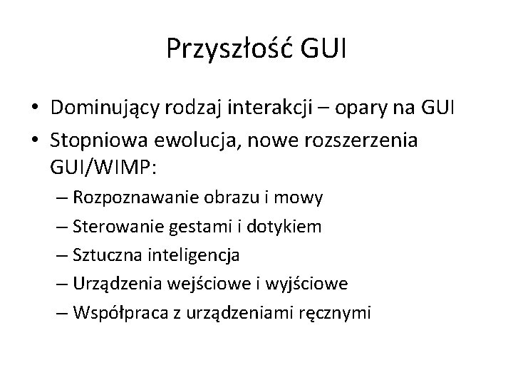 Przyszłość GUI • Dominujący rodzaj interakcji – opary na GUI • Stopniowa ewolucja, nowe