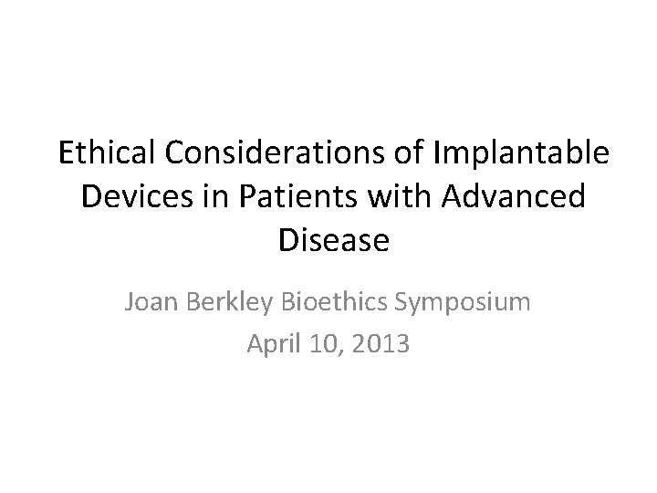 Ethical Considerations of Implantable Devices in Patients with Advanced Disease Joan Berkley Bioethics Symposium