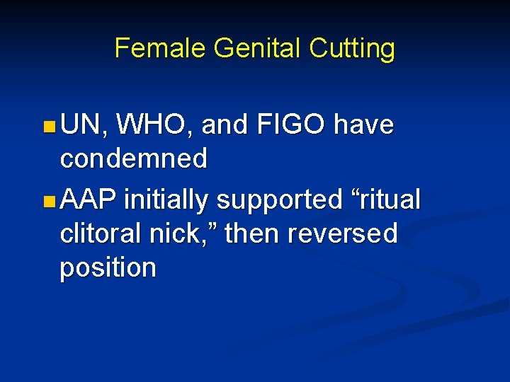 Female Genital Cutting n UN, WHO, and FIGO have condemned n AAP initially supported