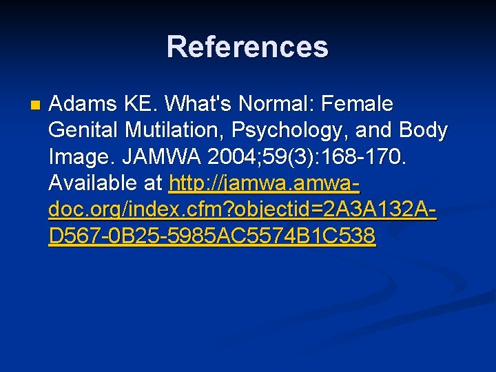 References n Adams KE. What's Normal: Female Genital Mutilation, Psychology, and Body Image. JAMWA