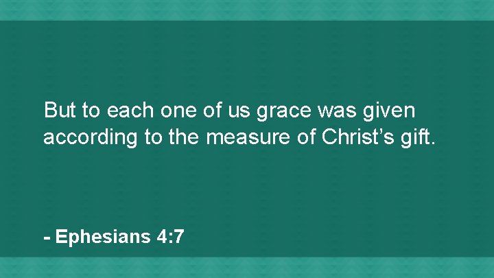 But to each one of us grace was given according to the measure of