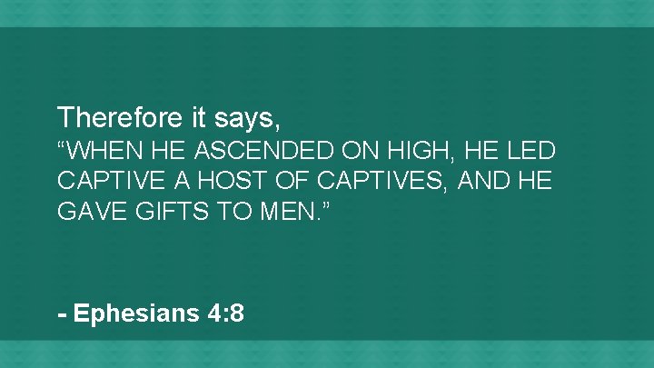 Therefore it says, “WHEN HE ASCENDED ON HIGH, HE LED CAPTIVE A HOST OF