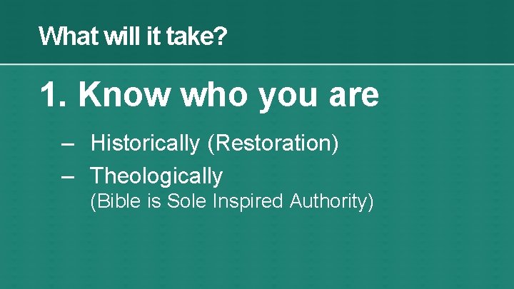 What will it take? 1. Know who you are – Historically (Restoration) – Theologically