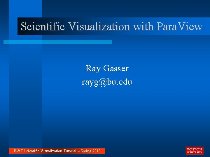 Scientific Visualization with Para. View Ray Gasser rayg@bu. edu IS&T Scientific Visualization Tutorial –