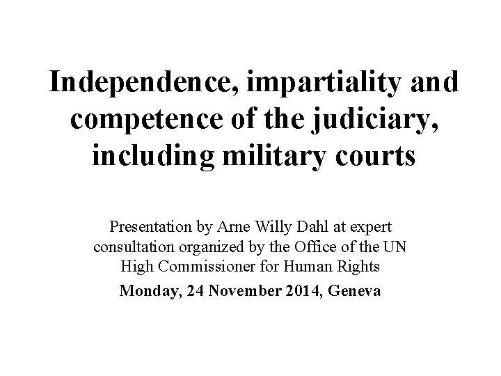 Independence, impartiality and competence of the judiciary, including military courts Presentation by Arne Willy