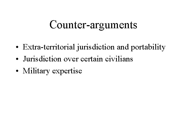 Counter-arguments • Extra-territorial jurisdiction and portability • Jurisdiction over certain civilians • Military expertise