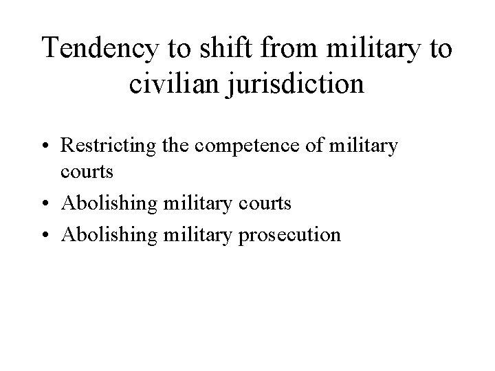 Tendency to shift from military to civilian jurisdiction • Restricting the competence of military