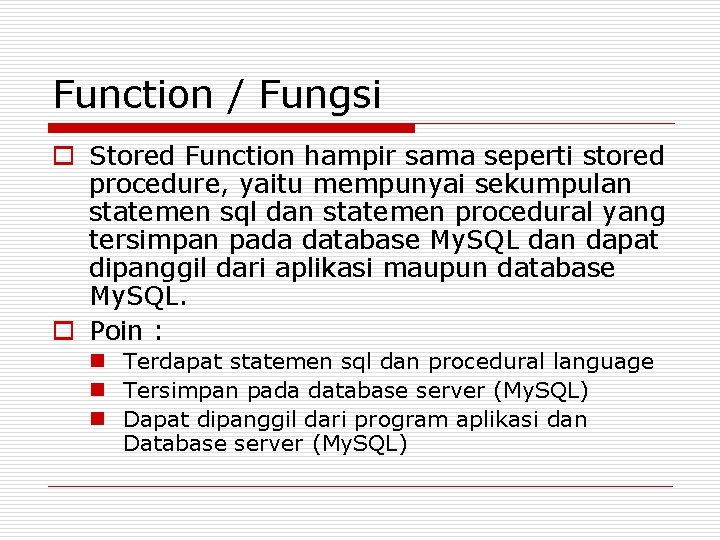 Function / Fungsi o Stored Function hampir sama seperti stored procedure, yaitu mempunyai sekumpulan