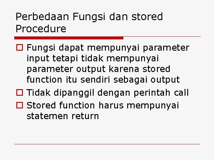 Perbedaan Fungsi dan stored Procedure o Fungsi dapat mempunyai parameter input tetapi tidak mempunyai