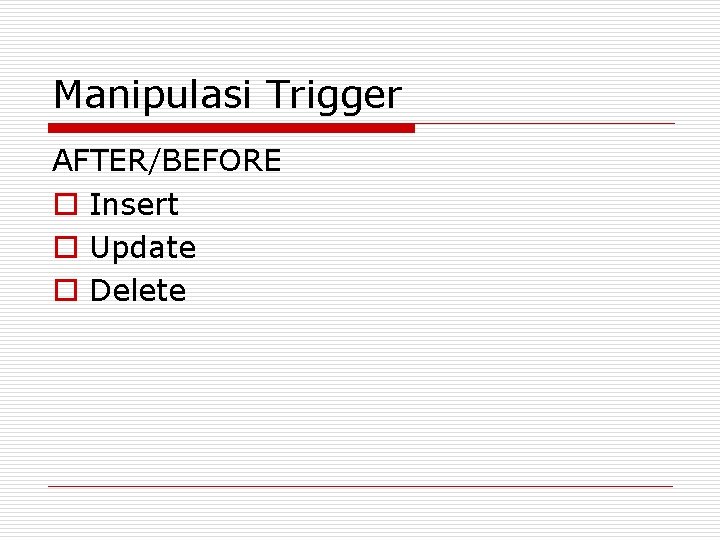 Manipulasi Trigger AFTER/BEFORE o Insert o Update o Delete 