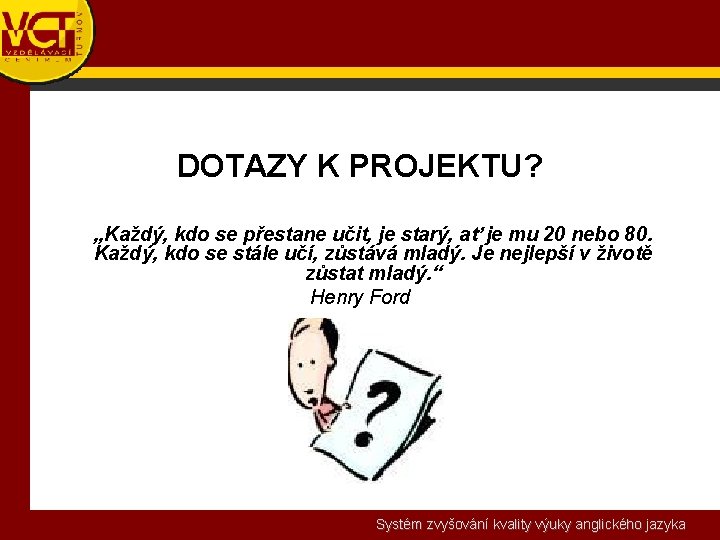 DOTAZY K PROJEKTU? „Každý, kdo se přestane učit, je starý, ať je mu 20